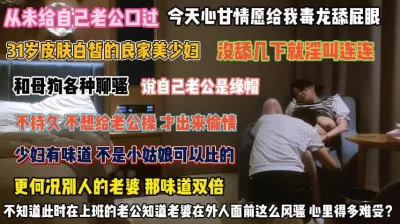 从不给你口交为了讨好情夫毒龙舔屁眼『完整版看简阶』