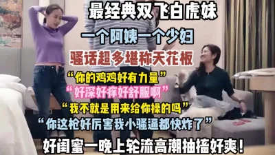 骚话超多好闺蜜轮流高潮抽搐内射（狠货高科技看简阶）